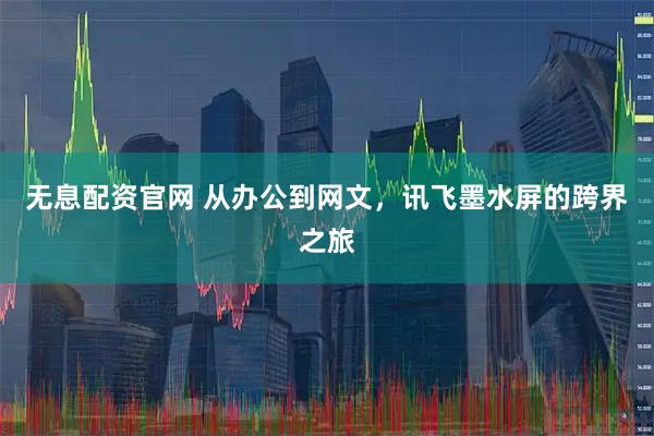 无息配资官网 从办公到网文，讯飞墨水屏的跨界之旅