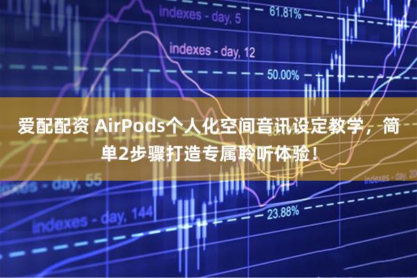 爱配配资 AirPods个人化空间音讯设定教学，简单2步骤打造专属聆听体验！