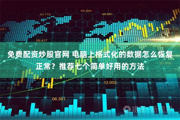 免费配资炒股官网 电脑上格式化的数据怎么恢复正常?推荐七个简单好用的方法