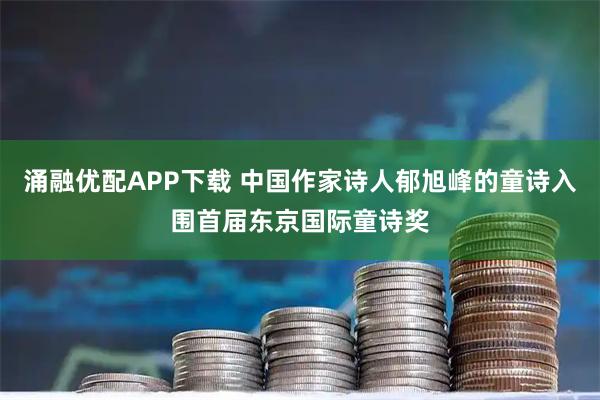 涌融优配APP下载 中国作家诗人郁旭峰的童诗入围首届东京国际童诗奖