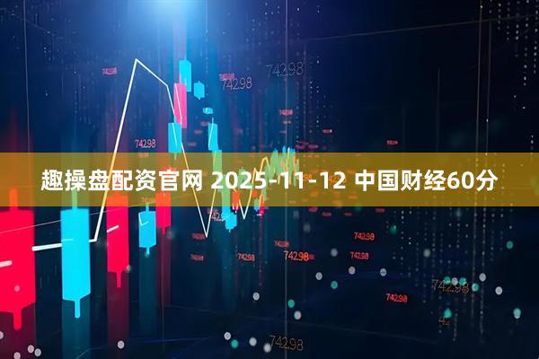 趣操盘配资官网 2025-11-12 中国财经60分