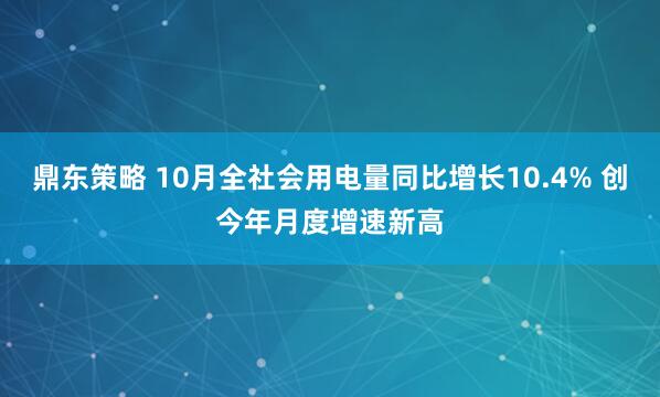 鼎东策略 10月全社会用电量同比增长10.4% 创今年月度增速新高