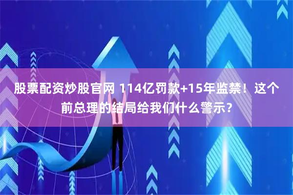股票配资炒股官网 114亿罚款+15年监禁!这个前总理的结局给我们什么警示?