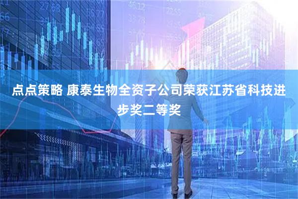 点点策略 康泰生物全资子公司荣获江苏省科技进步奖二等奖