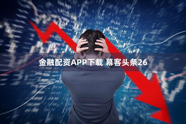 金融配资APP下载 幕客头条26