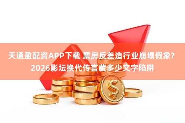 天通盈配资APP下载 票房反差造行业崩塌假象? 2026影坛换代传言藏多少文字陷阱