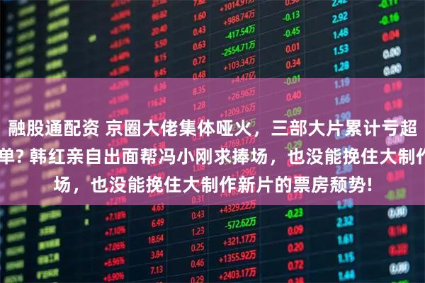 融股通配资 京圈大佬集体哑火，三部大片累计亏超5亿，观众凭啥买单? 韩红亲自出面帮冯小刚求捧场，也没能挽住大制作新片的票房颓势!
