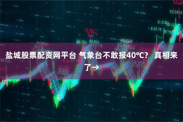 盐城股票配资网平台 气象台不敢报40℃？ 真相来了→
