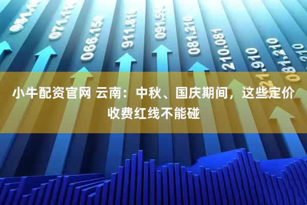 小牛配资官网 云南：中秋、国庆期间，这些定价收费红线不能碰