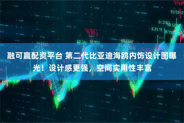 融可赢配资平台 第二代比亚迪海鸥内饰设计图曝光！设计感更强，空间实用性丰富